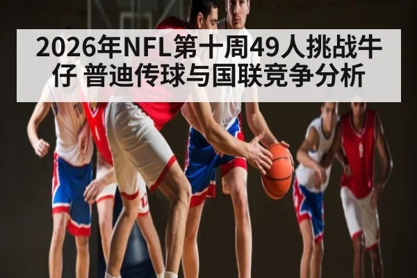 2026年NFL第十周49人挑战牛仔 普迪传球与国联竞争分析