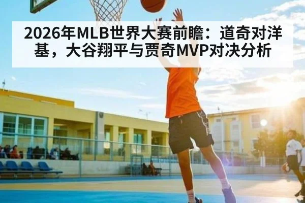 2026年MLB世界大赛前瞻：道奇对洋基，大谷翔平与贾奇MVP对决分析
