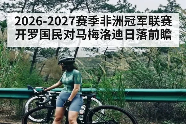 2026-2027赛季非洲冠军联赛开罗国民对马梅洛迪日落前瞻